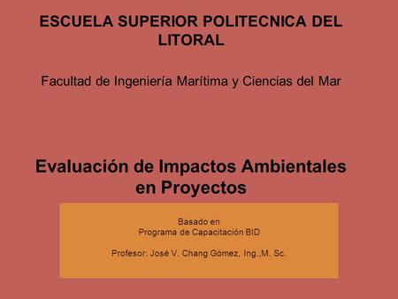 ESCUELA SUPERIOR POLITECNICA DEL LITORAL Facultad de Ingeniería Marítima y Ciencias del Mar Evaluación de Impactos Ambientales en Proyectos Basado en Programa.