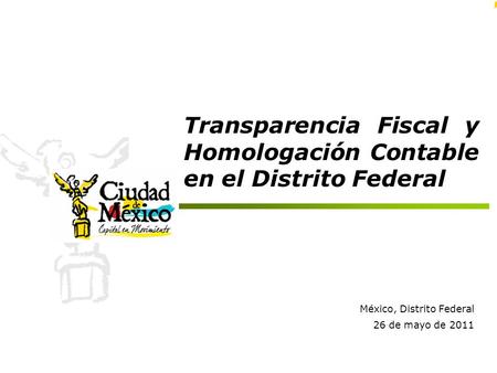 Transparencia Fiscal y Homologación Contable en el Distrito Federal México, Distrito Federal 26 de mayo de 2011.