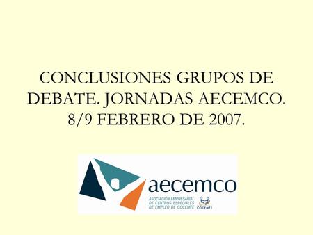 CONCLUSIONES GRUPOS DE DEBATE. JORNADAS AECEMCO. 8/9 FEBRERO DE 2007.