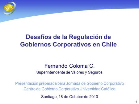 1 Desafíos de la Regulación de Gobiernos Corporativos en Chile Fernando Coloma C. Superintendente de Valores y Seguros Presentación preparada para Jornada.