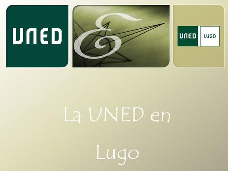 La UNED en Lugo. El 10% de los universitarios estudia en la UNED  Universidad pública presente en 3 continentes  Por su cercanía, su alta tasa de empleabilidad.