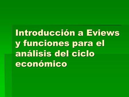 Introducción a Eviews y funciones para el análisis del ciclo económico