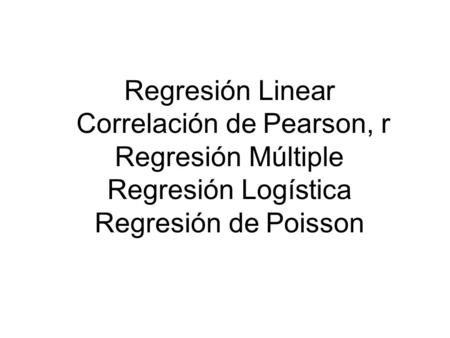 Regresión Linear Correlación de Pearson, r Regresión Múltiple Regresión Logística Regresión de Poisson.