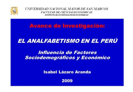 Avance de Investigación: EL ANALFABETISMO EN EL PERÚ Influencia de Factores Sociodemográficos y Económico Isabel Lázaro Aranda 2009.