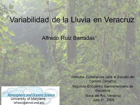 Variabilidad de la Lluvia en Veracruz Alfredo Ruiz Barradas 1 University of Maryland Boca del Rio, Veracruz Julio 31, 2009 Métodos Estadísticos para el.