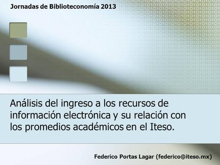 Análisis del ingreso a los recursos de información electrónica y su relación con los promedios académicos en el Iteso. Federico Portas Lagar