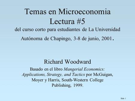 Slide 1 Temas en Microeconomia Lectura #5 del curso corto para estudiantes de La Universidad Autónoma de Chapingo, 3-8 de junio, 2001. Richard Woodward.
