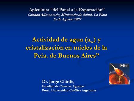 Apicultura “del Panal a la Exportación” Calidad Alimentaria, Ministerio de Salud, La Plata 16 de Agosto 2007 Actividad de agua (aw) y cristalización en.