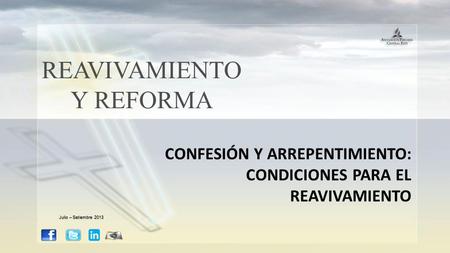 REAVIVAMIENTO Y REFORMA CONFESIÓN Y ARREPENTIMIENTO: CONDICIONES PARA EL REAVIVAMIENTO Julio – Setiembre 2013.