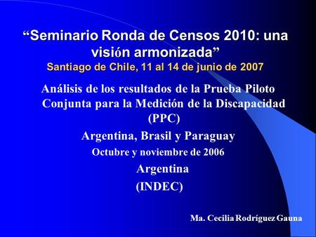 “ Seminario Ronda de Censos 2010: una visi ó n armonizada ” Santiago de Chile, 11 al 14 de junio de 2007 “ Seminario Ronda de Censos 2010: una visi ó n.