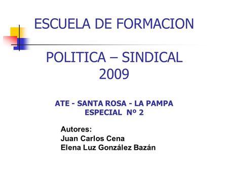 ESCUELA DE FORMACION POLITICA – SINDICAL 2009 ATE - SANTA ROSA - LA PAMPA ESPECIAL Nº 2 Autores: Juan Carlos Cena Elena Luz González Bazán.