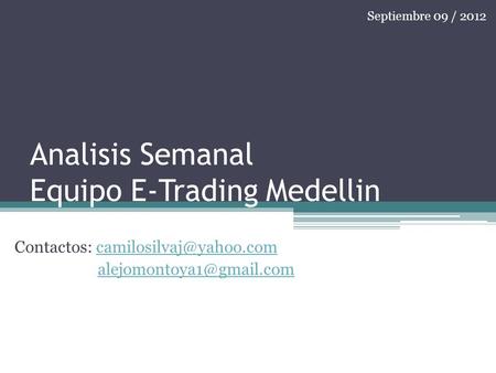Analisis Semanal Equipo E-Trading Medellin Contactos:  Septiembre 09 / 2012.