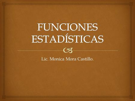 Lic. Monica Mora Castillo..   Permiten obtener resultados para análisis estadísticos y probabilísticos. Generalidades.