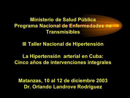 Ministerio de Salud Pública Programa Nacional de Enfermedades no Transmisibles III Taller Nacional de Hipertensión La Hipertensión arterial en Cuba: