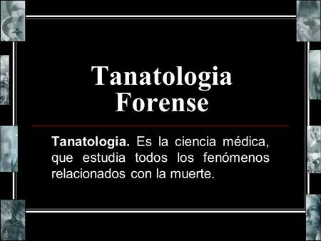Tanatologia Forense Tanatologia. Es la ciencia médica, que estudia todos los fenómenos relacionados con la muerte.