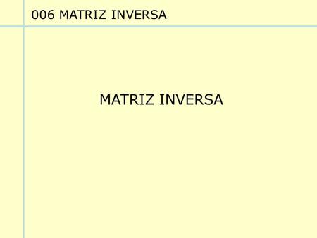006 MATRIZ INVERSA MATRIZ INVERSA.