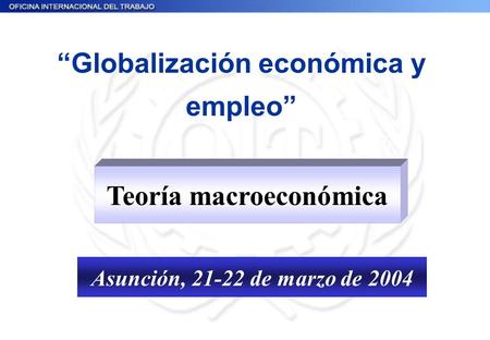 “Globalización económica y empleo” Asunción, 21-22 de marzo de 2004 Teoría macroeconómica.