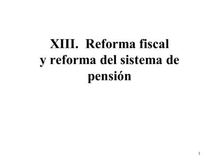 1 XIII. Reforma fiscal y reforma del sistema de pensión.