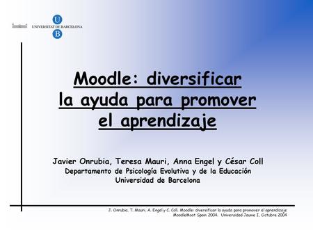 J. Onrubia, T. Mauri, A. Engel y C. Coll. Moodle: diversificar la ayuda para promover el aprendizaje MoodleMoot Spain 2004. Universidad Jaume I, Octubre.