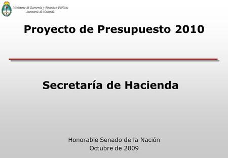 Honorable Senado de la Nación Octubre de 2009 Proyecto de Presupuesto 2010 Ministerio de Economía y Finanzas Públicas Secretaría de Hacienda.