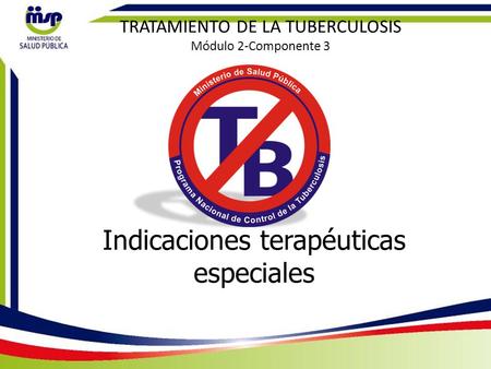 Indicaciones terapéuticas especiales TRATAMIENTO DE LA TUBERCULOSIS Módulo 2-Componente 3.