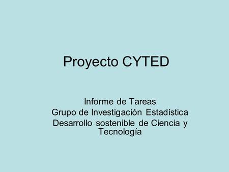 Proyecto CYTED Informe de Tareas Grupo de Investigación Estadística Desarrollo sostenible de Ciencia y Tecnología.