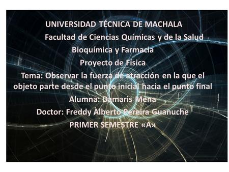 UNIVERSIDAD TÉCNICA DE MACHALA Facultad de Ciencias Químicas y de la Salud Bioquímica y Farmacia Proyecto de Física Tema: Observar la fuerza de atracción.
