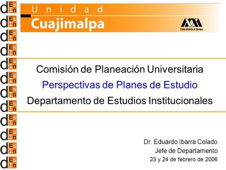 Comisión de Planeación Universitaria Perspectivas de Planes de Estudio Departamento de Estudios Institucionales Dr. Eduardo Ibarra Colado Jefe de Departamento.