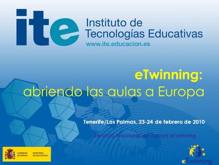 ETwinning: abriendo las aulas a Europa Tenerife/Las Palmas, 23-24 de febrero de 2010 Servicio Nacional de Apoyo eTwinning.