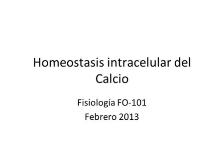 Homeostasis intracelular del Calcio Fisiología FO-101 Febrero 2013.