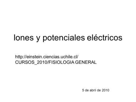 Iones y potenciales eléctricos 5 de abril de 2010  CURSOS_2010/FISIOLOGIA GENERAL.