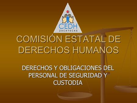 COMISIÓN ESTATAL DE DERECHOS HUMANOS DERECHOS Y OBLIGACIONES DEL PERSONAL DE SEGURIDAD Y CUSTODIA.