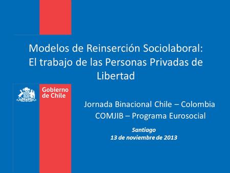 Modelos de Reinserción Sociolaboral: El trabajo de las Personas Privadas de Libertad 					 Jornada Binacional Chile – Colombia 						COMJIB – Programa.