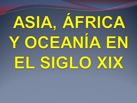 ASIA, ÁFRICA Y OCEANÍA EN EL SIGLO XIX