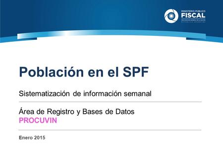 Población en el SPF Sistematización de información semanal Área de Registro y Bases de Datos PROCUVIN Enero 2015.