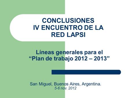 CONCLUSIONES IV ENCUENTRO DE LA RED LAPSI San Miguel, Buenos Aires, Argentina. 5-6 nov. 2012 Líneas generales para el “Plan de trabajo 2012 – 2013”