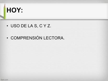 HOY: USO DE LA S, C Y Z. COMPRENSIÓN LECTORA..