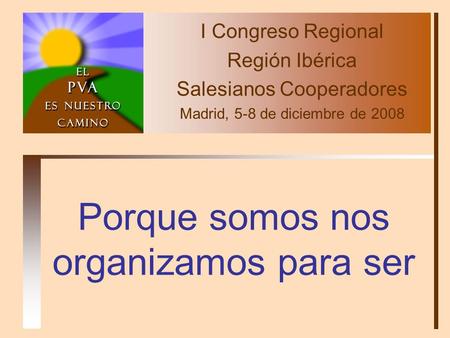 Porque somos nos organizamos para ser I Congreso Regional Región Ibérica Salesianos Cooperadores Madrid, 5-8 de diciembre de 2008.