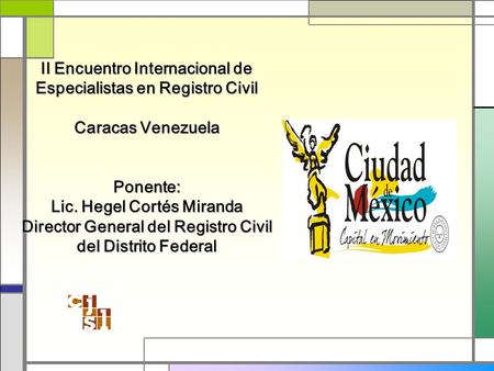 II Encuentro Internacional de Especialistas en Registro Civil Caracas Venezuela Ponente: Lic. Hegel Cortés Miranda Director General del Registro Civil.