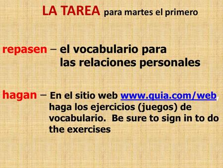 LA TAREA para martes el primero repasen – el vocabulario para las relaciones personales hagan – En el sitio web www.quia.com/web, haga los ejercicios (juegos)