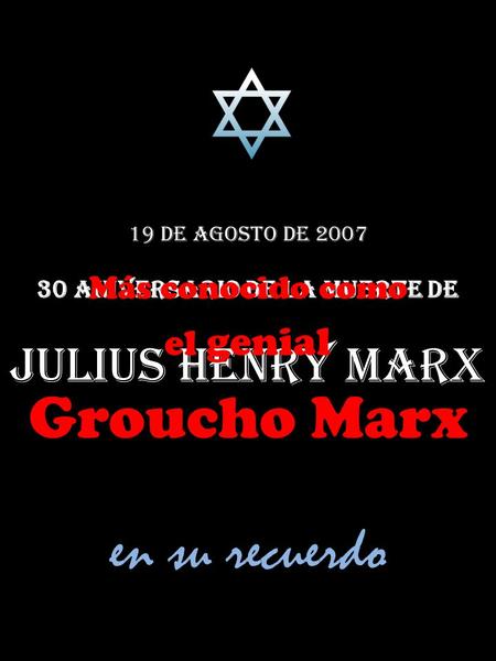 19 de agosto de 2007 30 Aniversario de la muerte de Julius Henry Marx Más conocido como el genial Groucho Marx en su recuerdo.