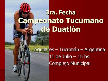 3ra. Fecha Campeonato Tucumano de Duatlón Aguilares – Tucumán – Argentina 11 de Julio – 15 hs. Complejo Municipal.