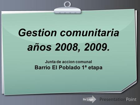 Ihr Logo Gestion comunitaria años 2008, 2009. Junta de accion comunal Barrio El Poblado 1ª etapa.