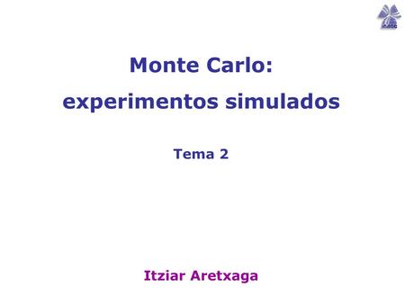Monte Carlo: experimentos simulados Tema 2 Itziar Aretxaga.