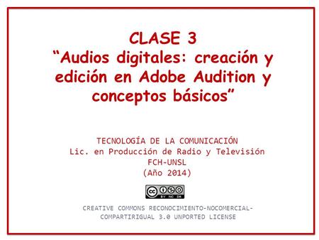 CLASE 3 “Audios digitales: creación y edición en Adobe Audition y conceptos básicos” TECNOLOGÍA DE LA COMUNICACIÓN Lic. en Producción de Radio y Televisión.