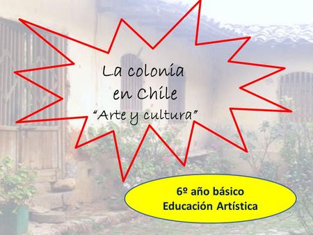 La colonia en Chile “Arte y cultura” 6º año básico Educación Artística.