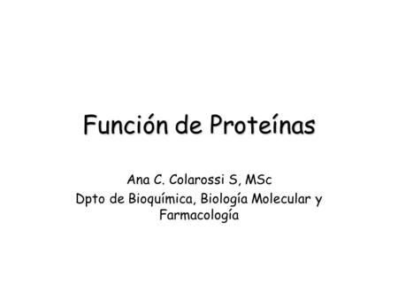 Función de Proteínas Ana C. Colarossi S, MSc Dpto de Bioquímica, Biología Molecular y Farmacología.