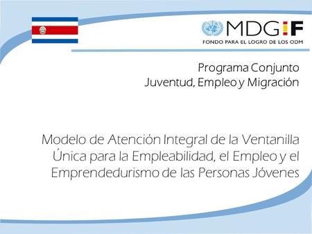 Programa Conjunto: Juventud, Empleo y Migración Programa Conjunto Juventud, Empleo y Migración Modelo de Atención Integral de la Ventanilla Única para.