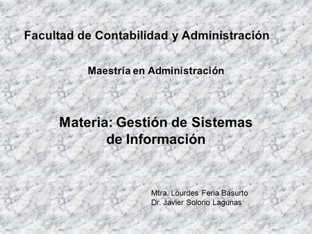 Maestría en Administración Materia: Gestión de Sistemas de Información Facultad de Contabilidad y Administración Mtra. Lourdes Feria Basurto Dr. Javier.