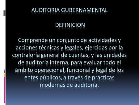 AUDITORIA GUBERNAMENTAL  DEFINICION   Comprende un conjunto de actividades y acciones técnicas y legales, ejercidas por la contraloría general de cuentas,